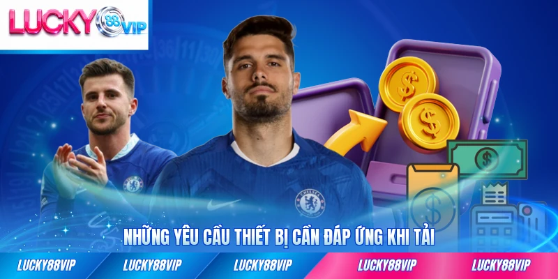 Những yêu cầu thiết bị cần đáp ứng khi tải ứng dụng của LUCKY88 đầy đủ nhất